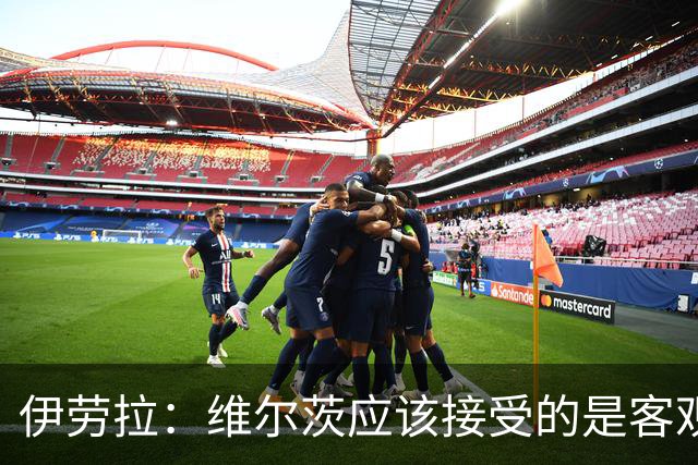 伊劳拉：维尔茨应该接受的是客观评判 阿劳霍出场时间超出预期