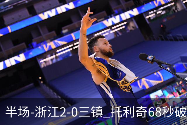 半场-浙江2-0三镇 托利奇68秒破门米特里策无解一条龙